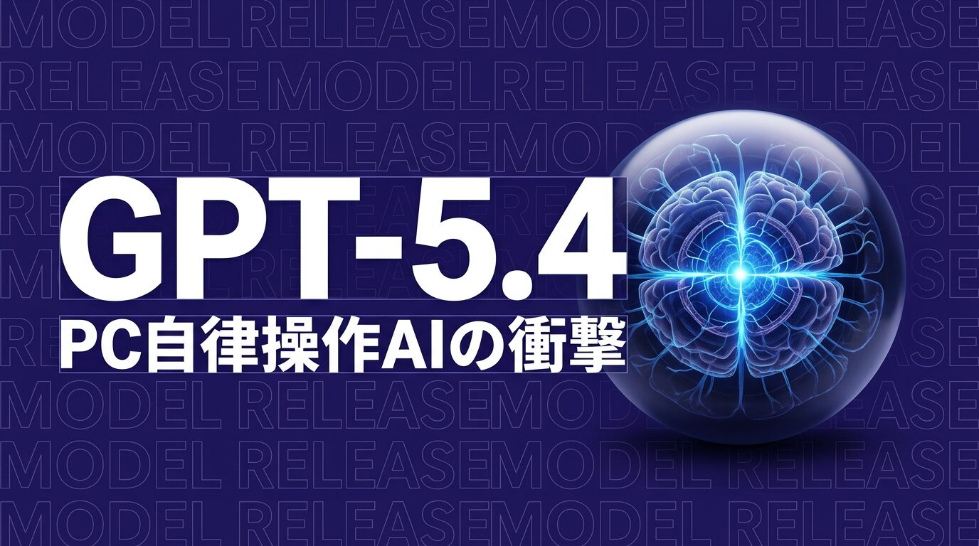 GPT-5.4リリース｜PCを自律操作するAIが企業業務を変える【2026年最新】