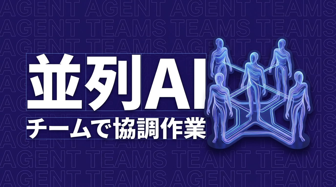 Agent Teamsとは？Claude Codeの並列処理で複数AIが協調する仕組みと活用法