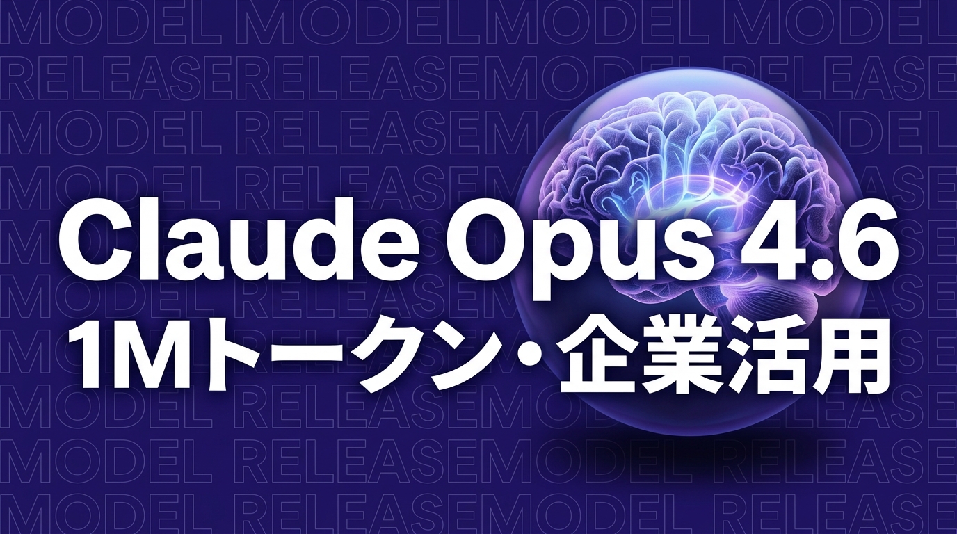 Claude Opus 4.6リリース｜1Mトークン・企業活用ガイド