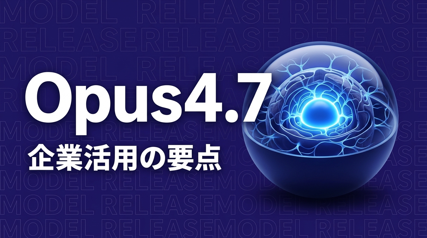 Claude Opus 4.7発表で何が変わる？企業活用の判断ポイント