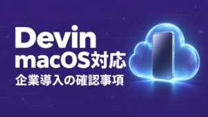 DevinがmacOS対応、企業導入の条件と承認設計