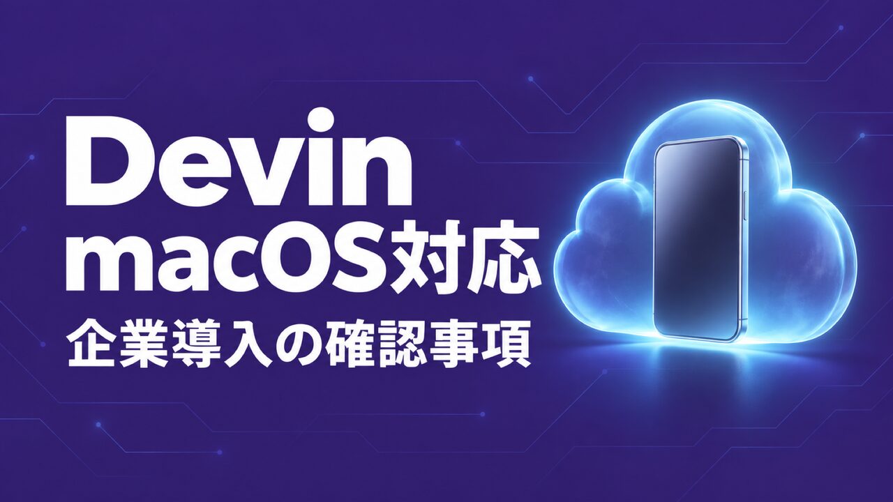 DevinがmacOS対応、企業導入の条件と承認設計