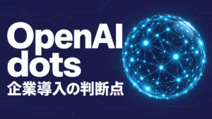 OpenAI dotsとは？企業導入前の権限と費用を解説
